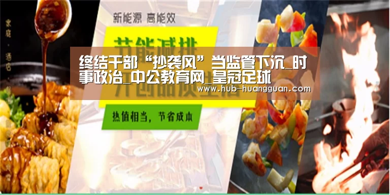 终结干部“抄袭风”当监管下沉_时事政治_中公教育网_皇冠足球(图3) 皇冠体育平台