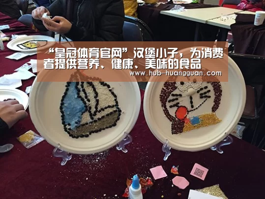 “皇冠体育官网”汉堡小子，为消费者提供营养、健康、美味的食品