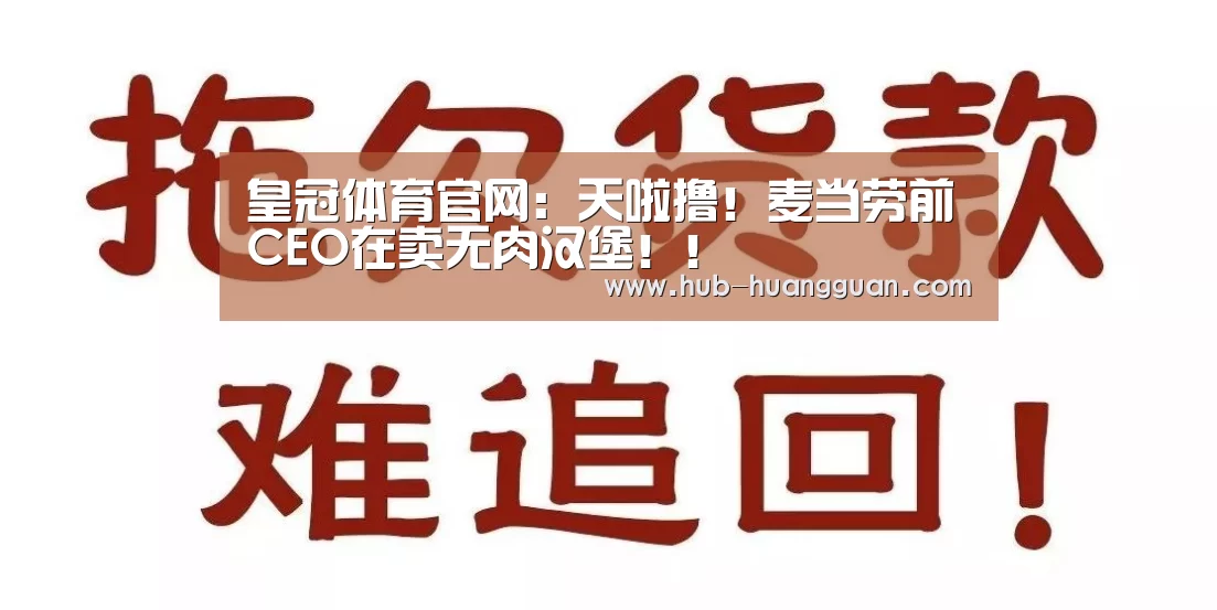 皇冠体育官网:天啦撸!麦当劳前CEO在卖无肉汉堡!!(图4) 皇冠体育平台