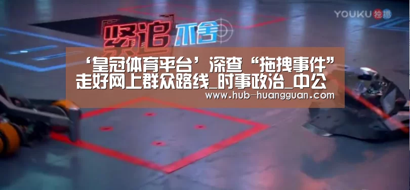 ‘皇冠体育平台’深查“拖拽事件”走好网上群众路线_时事政治_中公教育网(图2) 皇冠体育平台