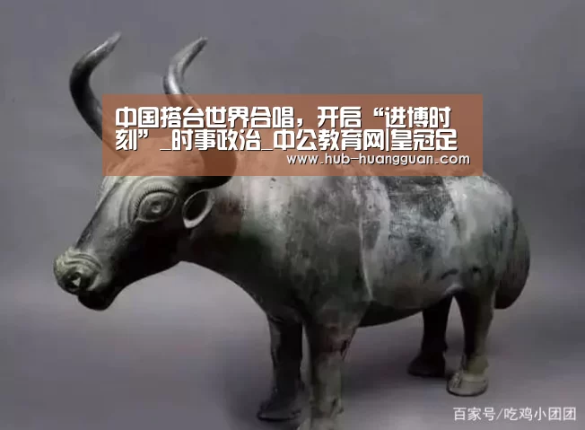 中国搭台世界合唱，开启“进博时刻”_时事政治_中公教育网|皇冠足球